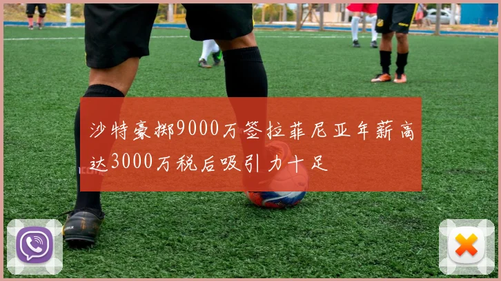 沙特豪掷9000万签拉菲尼亚年薪高达3000万税后吸引力十足