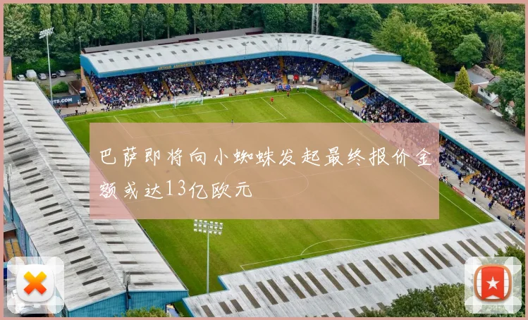 巴萨即将向小蜘蛛发起最终报价金额或达13亿欧元