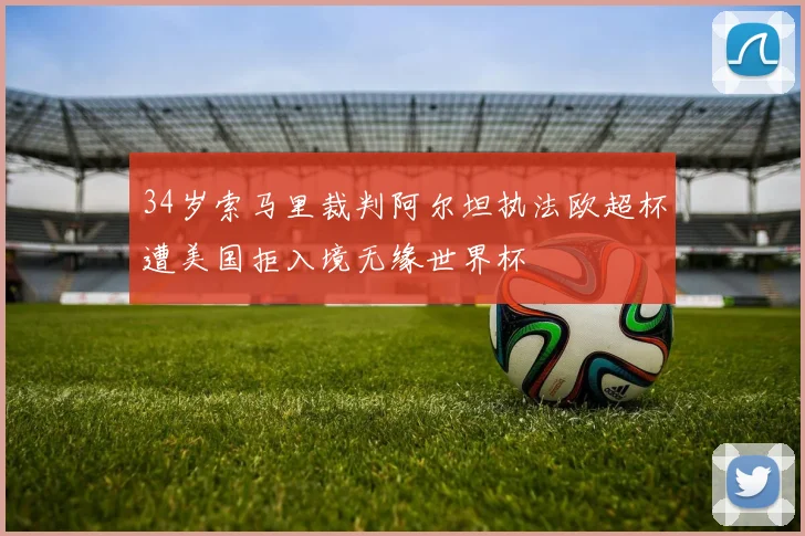 34岁索马里裁判阿尔坦执法欧超杯遭美国拒入境无缘世界杯