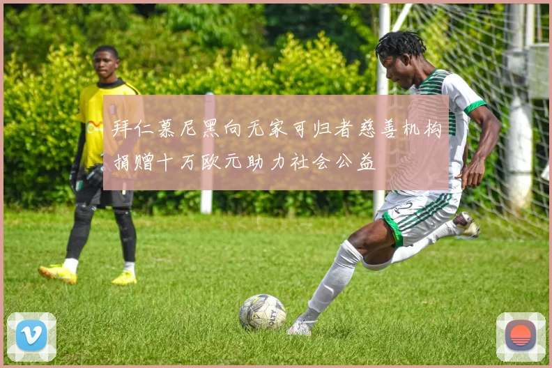拜仁慕尼黑向无家可归者慈善机构捐赠十万欧元助力社会公益