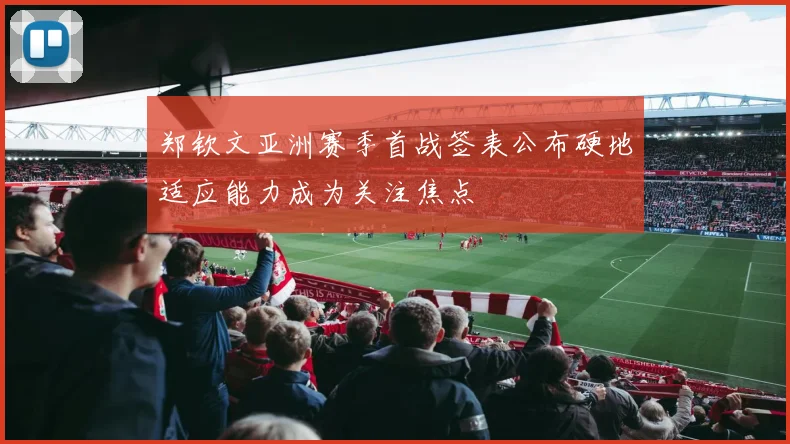 郑钦文亚洲赛季首战签表公布硬地适应能力成为关注焦点