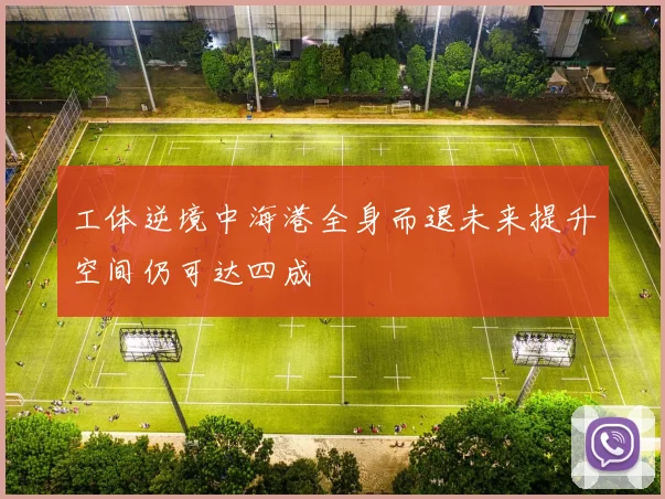 工体逆境中海港全身而退未来提升空间仍可达四成