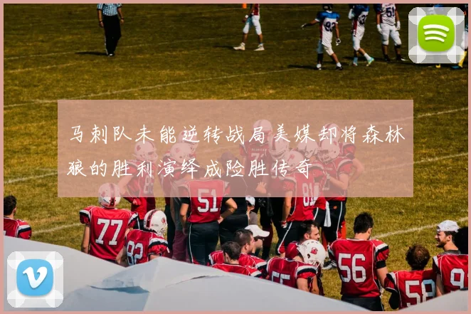 马刺队未能逆转战局美媒却将森林狼的胜利演绎成险胜传奇