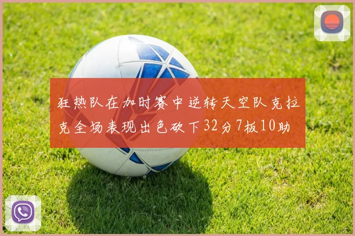 狂热队在加时赛中逆转天空队克拉克全场表现出色砍下32分7板10助