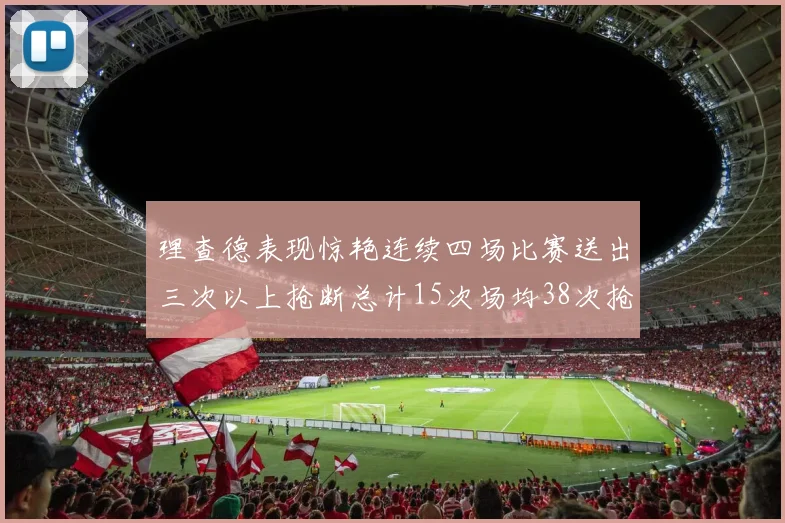 理查德表现惊艳连续四场比赛送出三次以上抢断总计15次场均38次抢断成球队防守利器