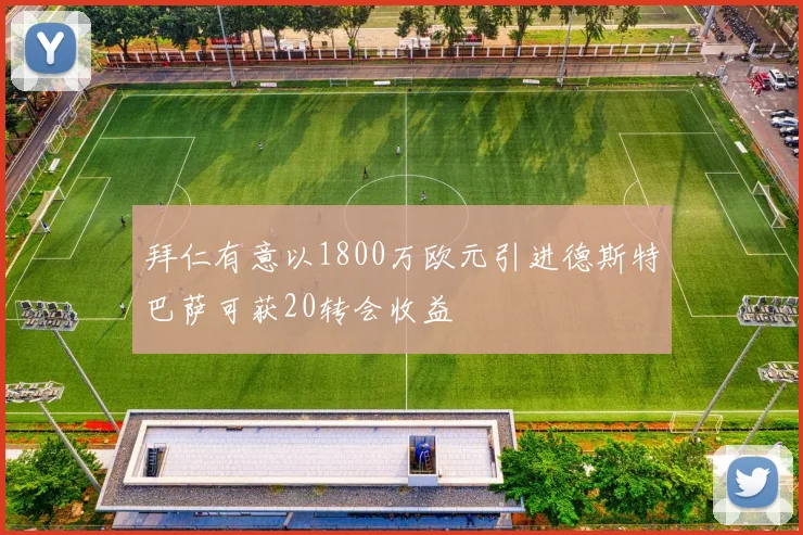 拜仁有意以1800万欧元引进德斯特巴萨可获20转会收益
