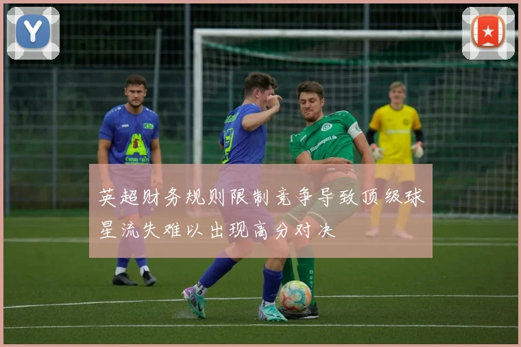 英超财务规则限制竞争导致顶级球星流失难以出现高分对决